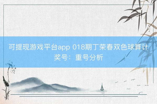 可提现游戏平台app 018期丁荣春双色球算计奖号:重号分析