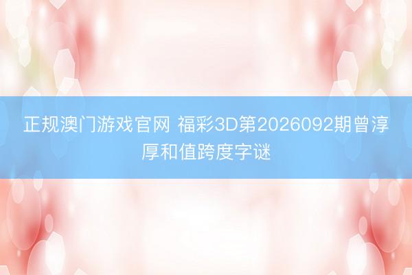 正规澳门游戏官网 福彩3D第2026092期曾淳厚和值跨度字谜
