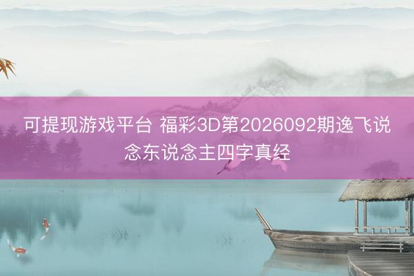 可提现游戏平台 福彩3D第2026092期逸飞说念东说念主四字真经