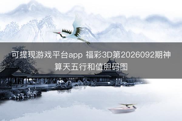 可提现游戏平台app 福彩3D第2026092期神算天五行和值胆码图