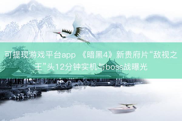 可提现游戏平台app 《暗黑4》新贵府片“敌视之王”头12分钟实机与boss战曝光