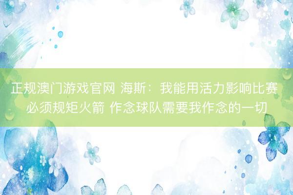 正规澳门游戏官网 海斯：我能用活力影响比赛 必须规矩火箭 作念球队需要我作念的一切