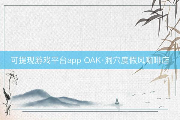 可提现游戏平台app OAK·洞穴度假风咖啡店