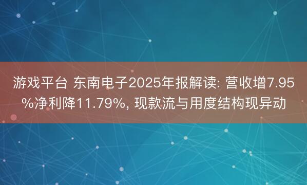 游戏平台 东南电子2025年报解读: 营收增7.95%净利降11.79%， 现款流与用度结构现异动
