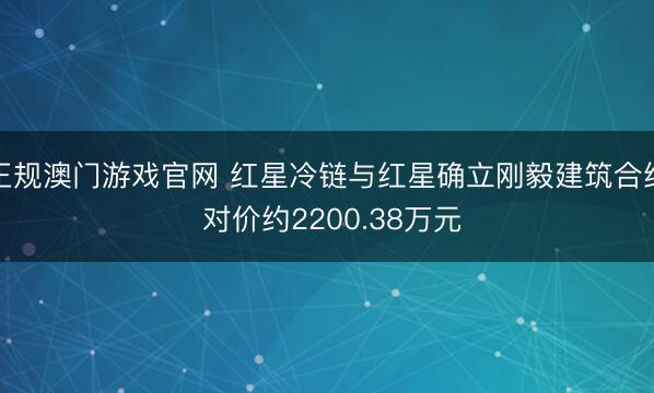 正规澳门游戏官网 红星冷链与红星确立刚毅建筑合约 对价约2200.38万元