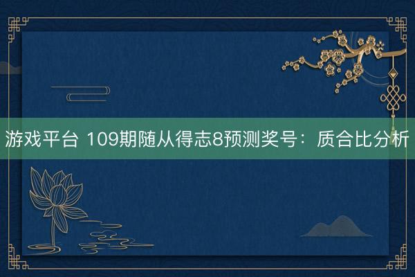 游戏平台 109期随从得志8预测奖号：质合比分析