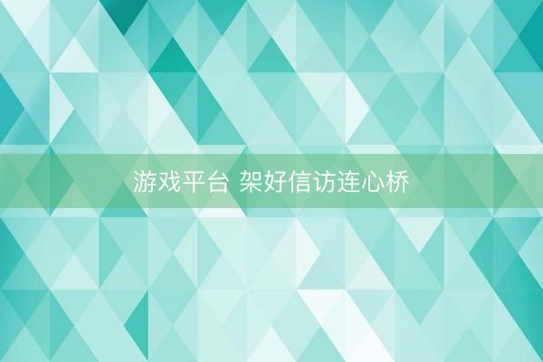 游戏平台 架好信访连心桥