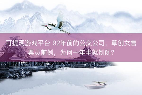 可提现游戏平台 92年前的公交公司，草创女售票员前例，为何一年半就倒闭？