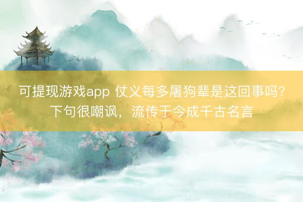 可提现游戏app 仗义每多屠狗辈是这回事吗？下句很嘲讽，流传于今成千古名言