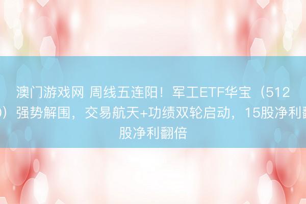 澳门游戏网 周线五连阳！军工ETF华宝（512810）强势解围，交易航天+功绩双轮启动，15股净利翻倍