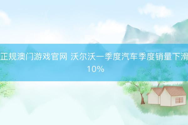 正规澳门游戏官网 沃尔沃一季度汽车季度销量下滑 10%