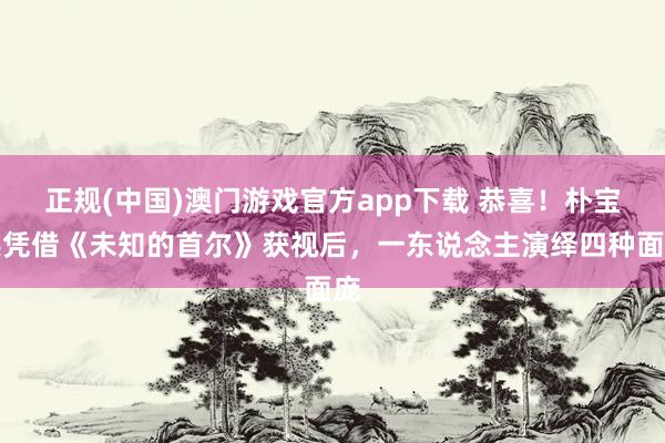 正规(中国)澳门游戏官方app下载 恭喜！朴宝英凭借《未知的首尔》获视后，一东说念主演绎四种面庞