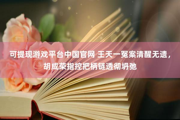 可提现游戏平台中国官网 王天一冤案清醒无遗，胡成荣指控把柄链透彻坍弛