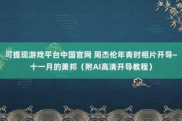 可提现游戏平台中国官网 周杰伦年青时相片开导~十一月的萧邦（附AI高清开导教程）