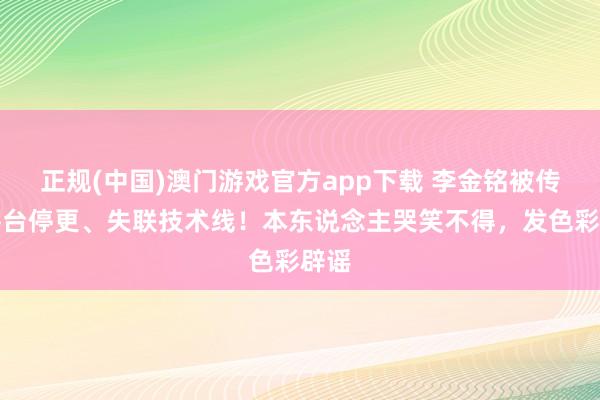 正规(中国)澳门游戏官方app下载 李金铭被传全平台停更、失联技术线！本东说念主哭笑不得，发色彩辟谣
