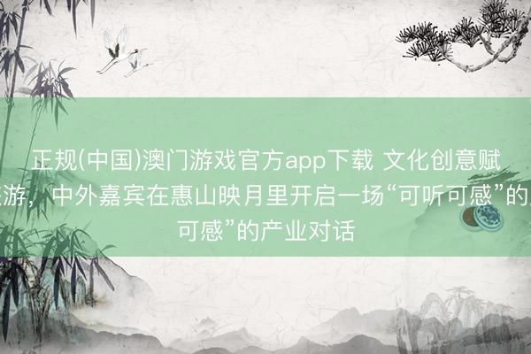正规(中国)澳门游戏官方app下载 文化创意赋能城市旅游，中外嘉宾在惠山映月里开启一场“可听可感”的产业对话