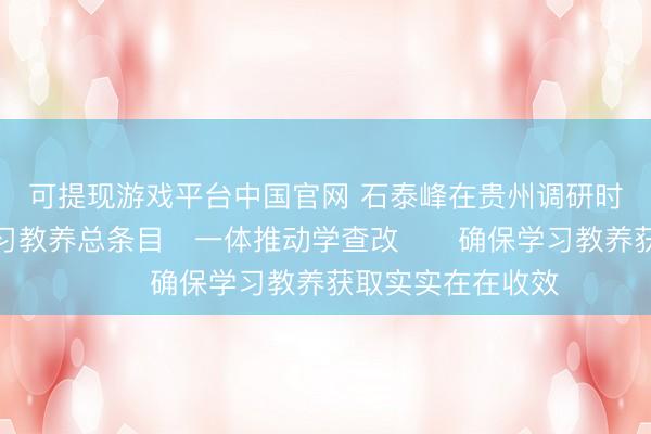 可提现游戏平台中国官网 石泰峰在贵州调研时强调　　落实学习教养总条目　一体推动学查改　　确保学习教养获取实实在在收效
