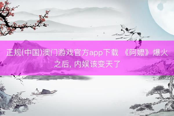正规(中国)澳门游戏官方app下载 《阿嬷》爆火之后， 内娱该变天了