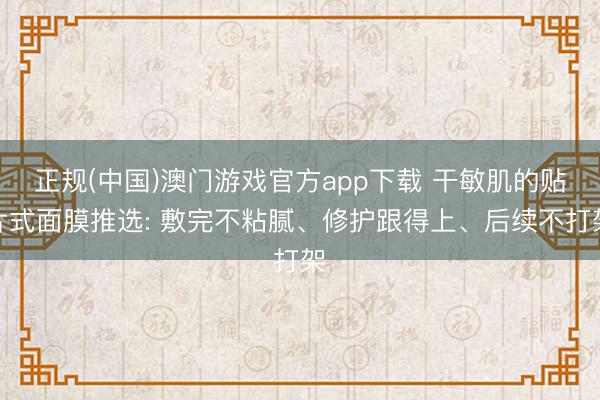 正规(中国)澳门游戏官方app下载 干敏肌的贴片式面膜推选: 敷完不粘腻、修护跟得上、后续不打架