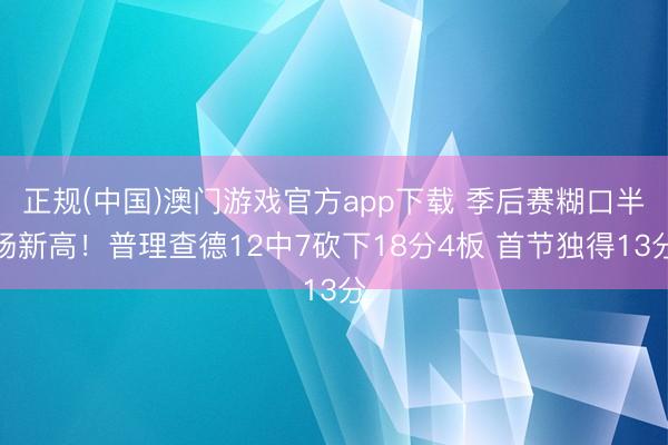 正规(中国)澳门游戏官方app下载 季后赛糊口半场新高！普理查德12中7砍下18分4板 首节独得13分