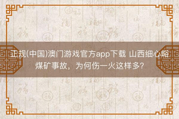 正规(中国)澳门游戏官方app下载 山西细心峪煤矿事故，为何伤一火这样多？