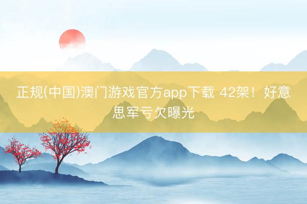 正规(中国)澳门游戏官方app下载 42架！好意思军亏欠曝光