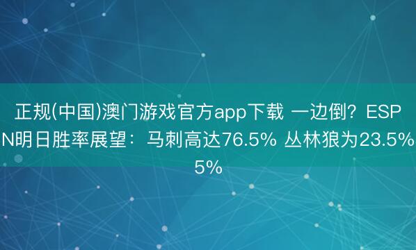 正规(中国)澳门游戏官方app下载 一边倒？ESPN明日胜率展望：马刺高达76.5% 丛林狼为23.5%