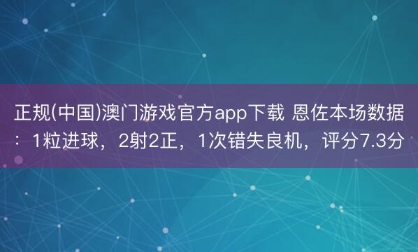 正规(中国)澳门游戏官方app下载 恩佐本场数据：1粒进球，2射2正，1次错失良机，<a href=
