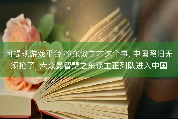 可提现游戏平台 抢东谈主才这个事， 中国照旧无须抢了， 大众最智慧之东谈主正列队进入中国