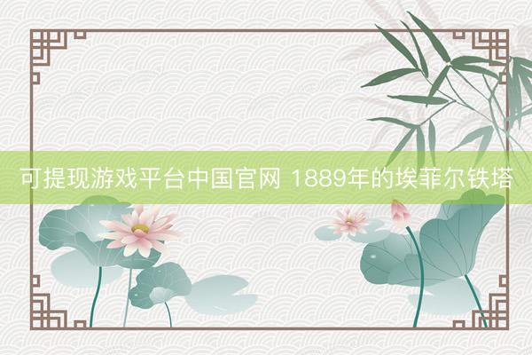 可提现游戏平台中国官网 1889年的埃菲尔铁塔