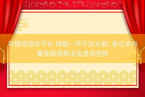 可提现游戏平台 续航一天不如从前， 条记本内置电板损耗没法透顶逆转