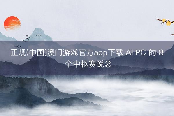 正规(中国)澳门游戏官方app下载 AI PC 的 8 个中枢赛说念