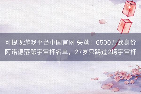 可提现游戏平台中国官网 失落！6500万欧身价阿诺德落第宇宙杯名单，27岁只踢过2场宇宙杯