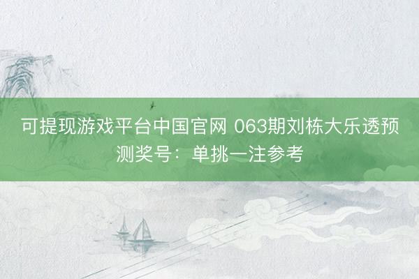 可提现游戏平台中国官网 063期刘栋大乐透预测奖号：单挑一注参考