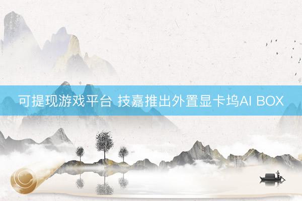 可提现游戏平台 技嘉推出外置显卡坞AI BOX
