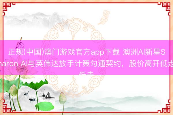 正规(中国)澳门游戏官方app下载 澳洲AI新星Sharon AI与英伟达放手计策勾通契约，股价高开低走