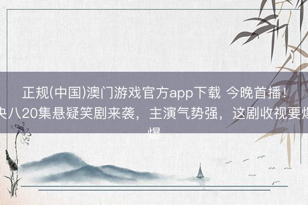 正规(中国)澳门游戏官方app下载 今晚首播！央八20集悬疑笑剧来袭，主演气势强，这剧收视要爆