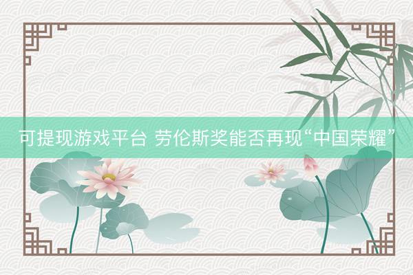 可提现游戏平台 劳伦斯奖能否再现“中国荣耀”