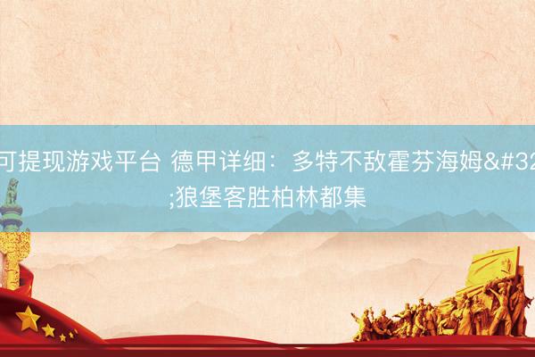 可提现游戏平台 德甲详细：多特不敌霍芬海姆 狼堡客胜柏林都集