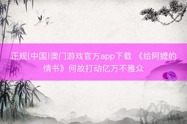正规(中国)澳门游戏官方app下载 《给阿嬷的情书》何故打动亿万不雅众
