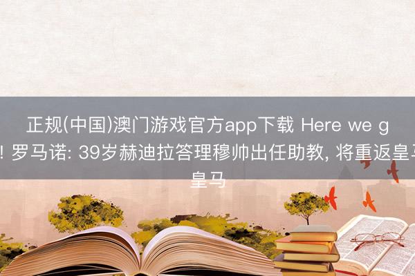 正规(中国)澳门游戏官方app下载 Here we go! 罗马诺: 39岁赫迪拉答理穆帅出任助教， 将重返皇马