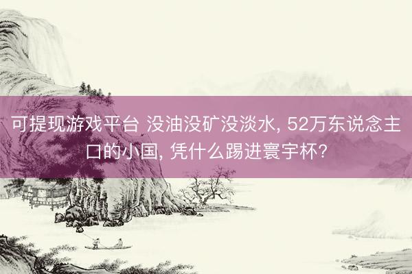 可提现游戏平台 没油没矿没淡水， 52万东说念主口的小国， 凭什么踢进寰宇杯?