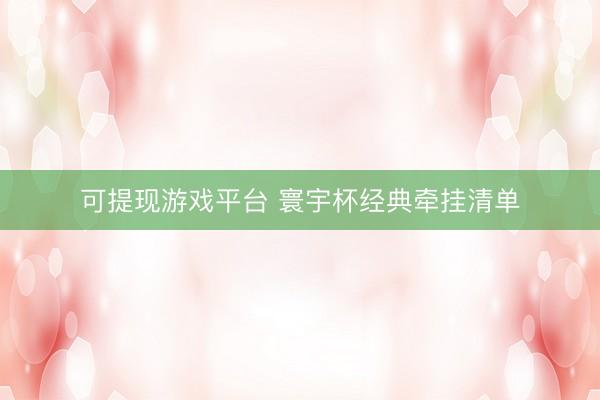 可提现游戏平台 寰宇杯经典牵挂清单