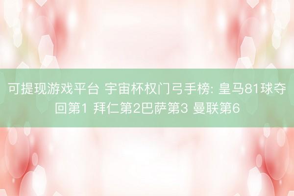 可提现游戏平台 宇宙杯权门弓手榜: 皇马81球夺回第1 拜仁第2巴萨第3 曼联第6