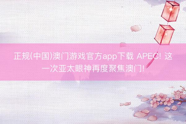 正规(中国)澳门游戏官方app下载 APEC! 这一次亚太眼神再度聚焦澳门!